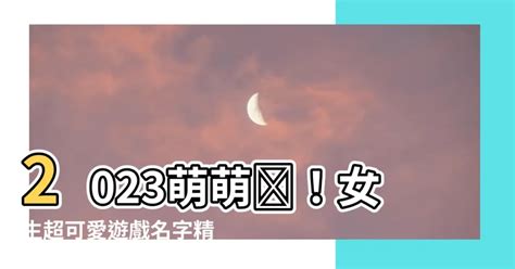 可愛遊戲名字|適合女生的可愛遊戲名字大全